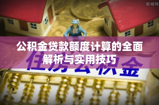 南澳公积金贷款额度计算的全面解析与实用技巧