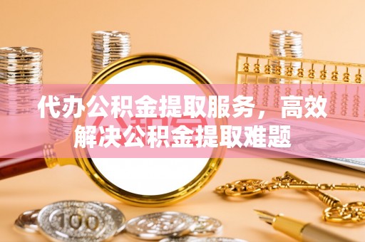 南澳代办公积金提取服务，高效解决公积金提取难题