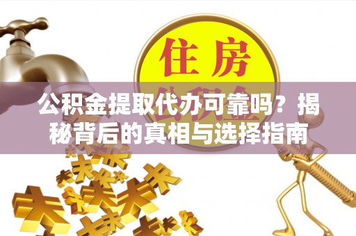 南澳公积金提取代办可靠吗？揭秘背后的真相与选择指南