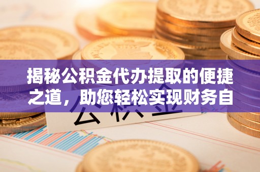 南澳揭秘公积金代办提取的便捷之道，助您轻松实现财务自由