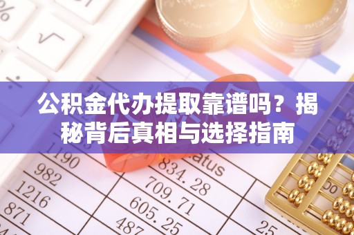南澳公积金代办提取靠谱吗？揭秘背后真相与选择指南