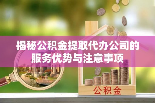 南澳揭秘公积金提取代办公司的服务优势与注意事项