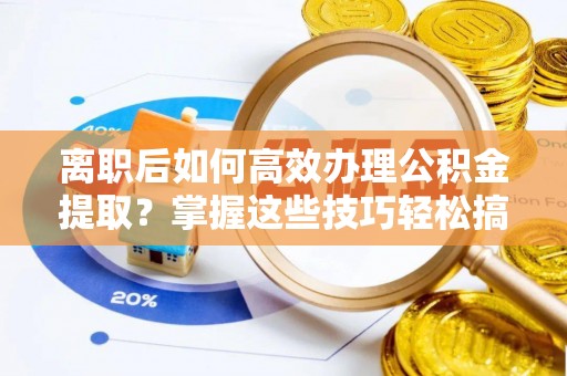 南澳离职后如何高效办理公积金提取？掌握这些技巧轻松搞定