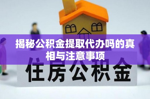 南澳揭秘公积金提取代办吗的真相与注意事项