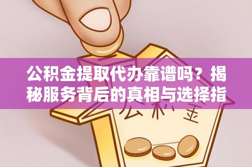 南澳公积金提取代办靠谱吗？揭秘服务背后的真相与选择指南