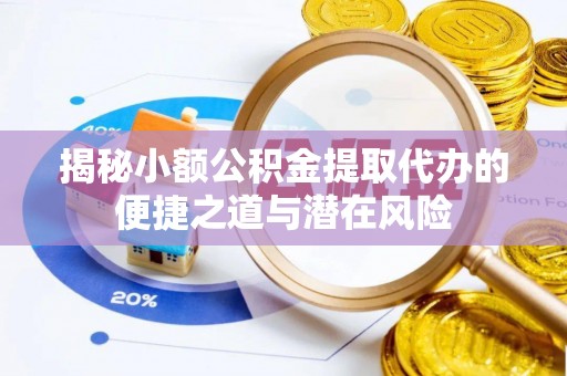 南澳揭秘小额公积金提取代办的便捷之道与潜在风险