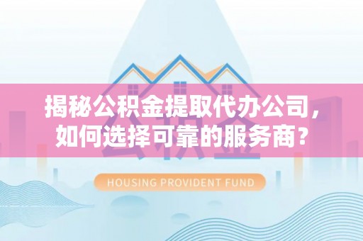 南澳揭秘公积金提取代办公司，如何选择可靠的服务商？