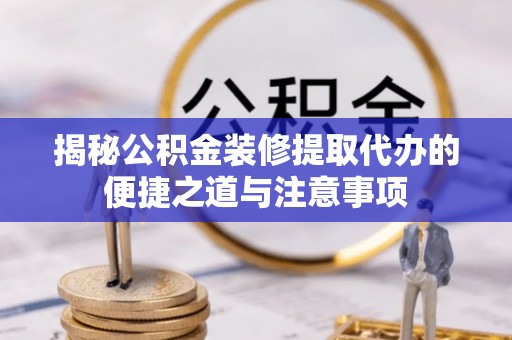 南澳揭秘公积金装修提取代办的便捷之道与注意事项