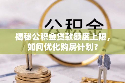 南澳揭秘公积金贷款额度上限，如何优化购房计划？