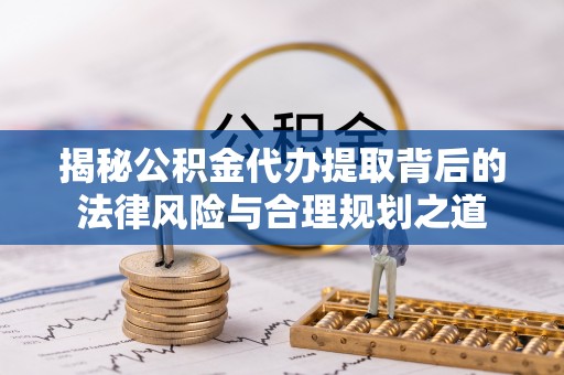 南澳揭秘公积金代办提取背后的法律风险与合理规划之道