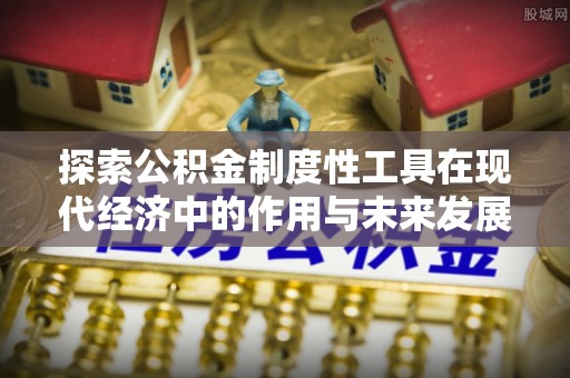 南澳探索公积金制度性工具在现代经济中的作用与未来发展