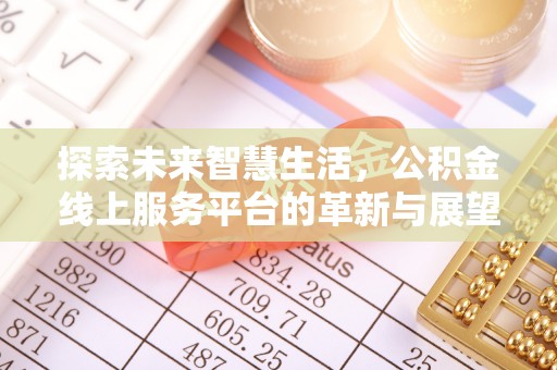 南澳探索未来智慧生活，公积金线上服务平台的革新与展望