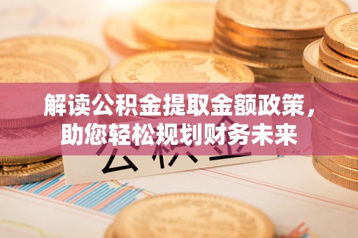 南澳解读公积金提取金额政策，助您轻松规划财务未来