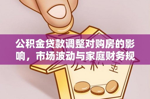 南澳公积金贷款调整对购房的影响，市场波动与家庭财务规划