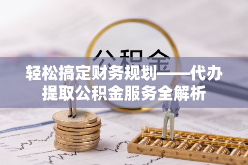 南澳轻松搞定财务规划——代办提取公积金服务全解析