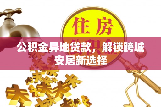 南澳公积金异地贷款，解锁跨城安居新选择