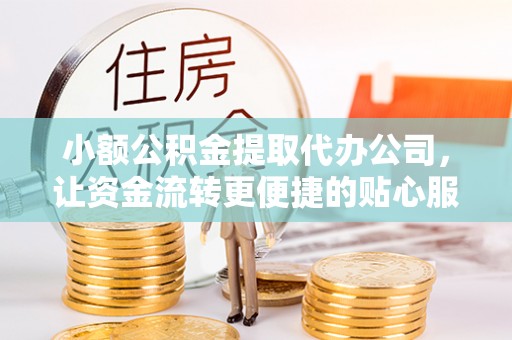 南澳小额公积金提取代办公司，让资金流转更便捷的贴心服务