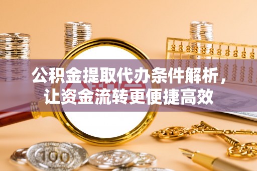 南澳公积金提取代办条件解析，让资金流转更便捷高效