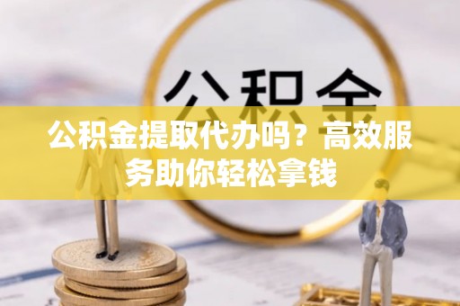 南澳公积金提取代办吗？高效服务助你轻松拿钱