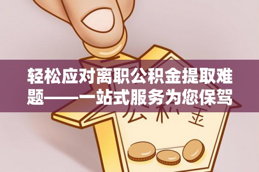 南澳轻松应对离职公积金提取难题——一站式服务为您保驾护航