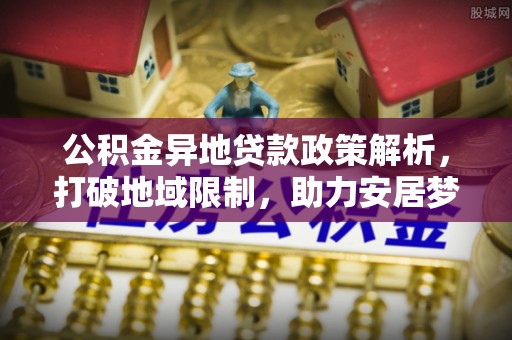 南澳公积金异地贷款政策解析，打破地域限制，助力安居梦想