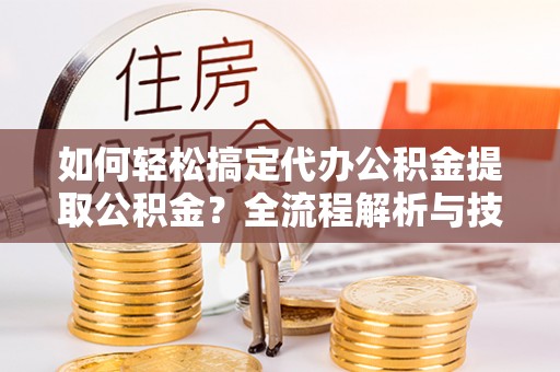 南澳如何轻松搞定代办公积金提取公积金？全流程解析与技巧分享