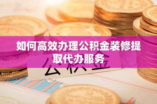南澳如何高效办理公积金装修提取代办服务