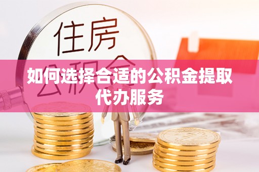 南澳如何选择合适的公积金提取代办服务