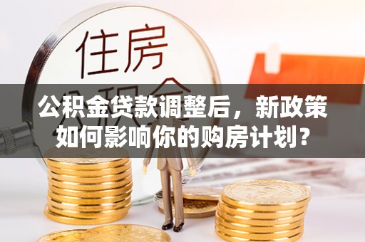 南澳公积金贷款调整后，新政策如何影响你的购房计划？