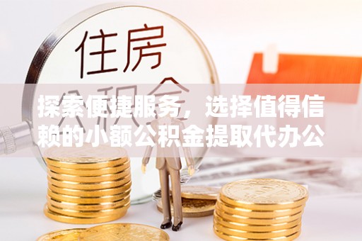 南澳探索便捷服务，选择值得信赖的小额公积金提取代办公司