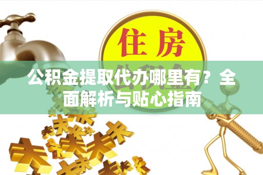 南澳公积金提取代办哪里有？全面解析与贴心指南