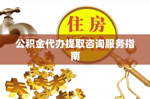 南澳公积金代办提取咨询服务指南