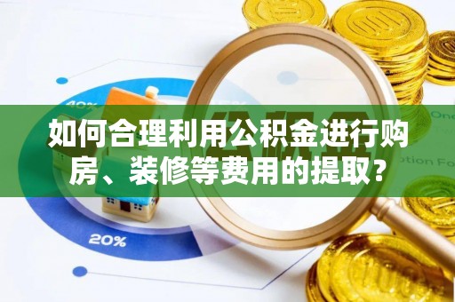 南澳如何合理利用公积金进行购房、装修等费用的提取？