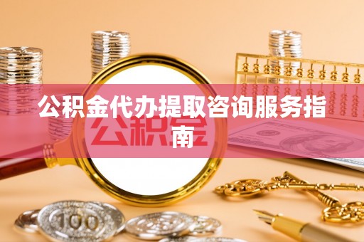 南澳公积金代办提取咨询服务指南