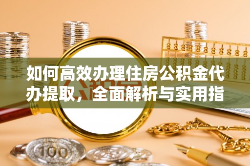 南澳如何高效办理住房公积金代办提取，全面解析与实用指南