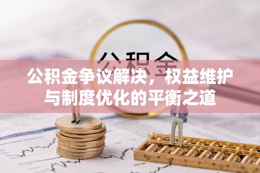 南澳公积金争议解决，权益维护与制度优化的平衡之道