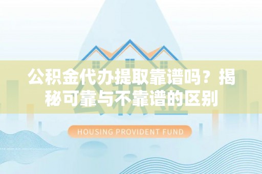 南澳公积金代办提取靠谱吗？揭秘可靠与不靠谱的区别