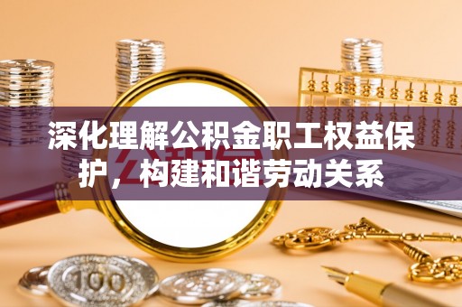南澳深化理解公积金职工权益保护，构建和谐劳动关系