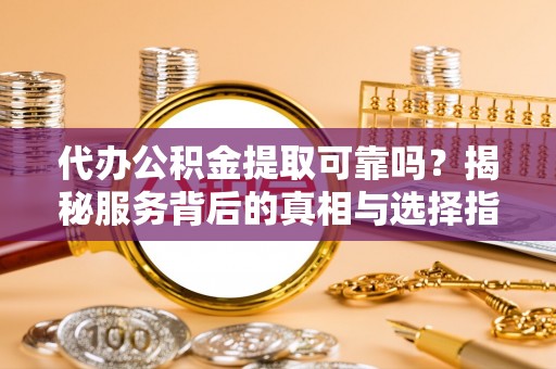 南澳代办公积金提取可靠吗？揭秘服务背后的真相与选择指南