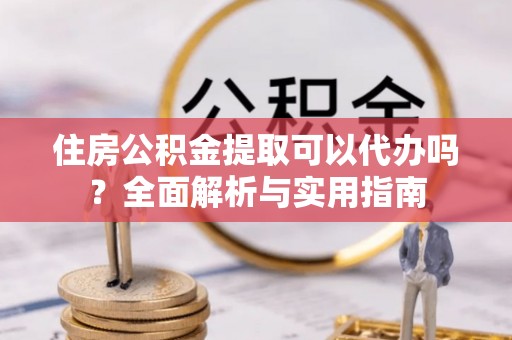 南澳住房公积金提取可以代办吗？全面解析与实用指南