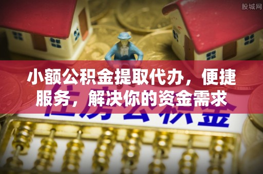 南澳小额公积金提取代办，便捷服务，解决你的资金需求