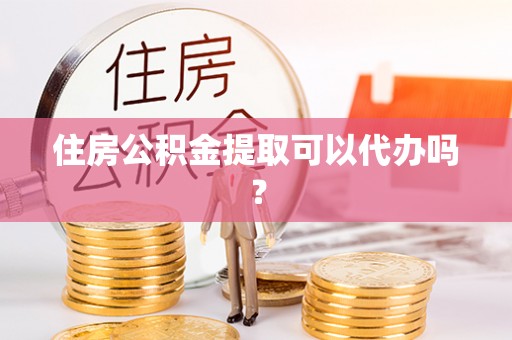 南澳住房公积金提取可以代办吗？