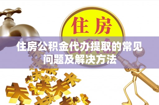 南澳住房公积金代办提取的常见问题及解决方法