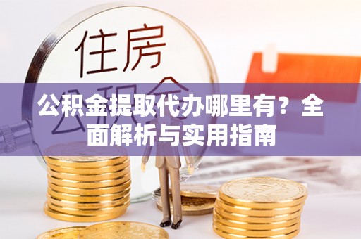 南澳公积金提取代办哪里有？全面解析与实用指南