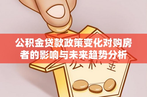 南澳公积金贷款政策变化对购房者的影响与未来趋势分析