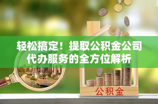 南澳轻松搞定！提取公积金公司代办服务的全方位解析