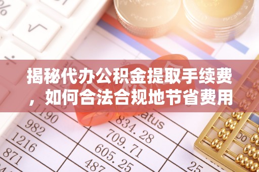 南澳揭秘代办公积金提取手续费，如何合法合规地节省费用