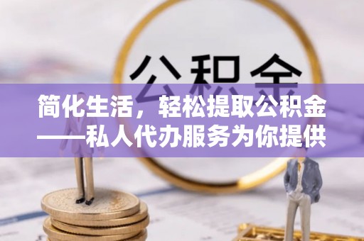 南澳简化生活，轻松提取公积金——私人代办服务为你提供便利