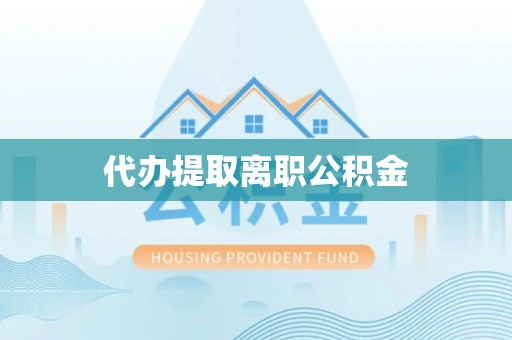 南澳代办提取离职公积金
