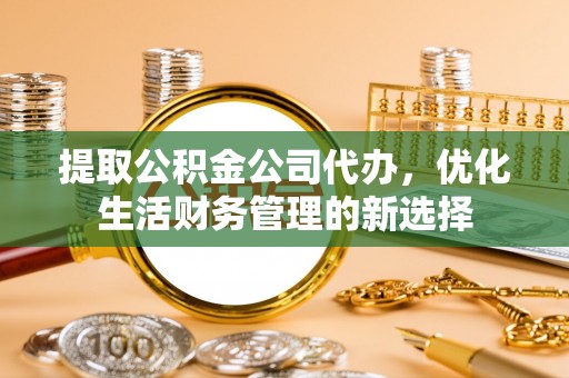 南澳提取公积金公司代办，优化生活财务管理的新选择